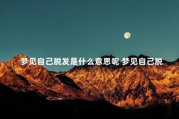 梦见自己脱发是什么意思呢 梦见自己脱发严重预示什么